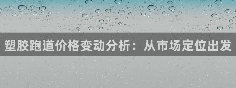 红足一1世77814：塑胶跑道价格变动分析：从市场定位出发