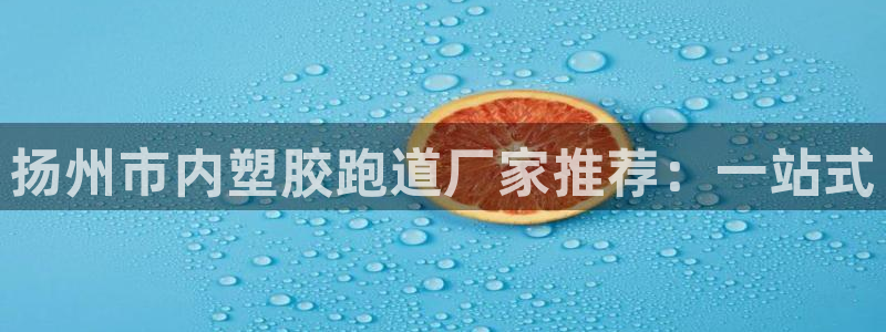 红足一1世平台:扬州市内塑胶跑道厂家推荐:一站式