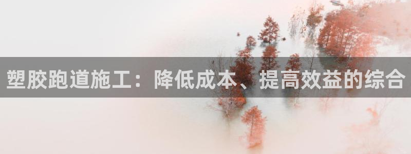 红足一1世开奖记录：塑胶跑道施工：降低成本、提高效益的综合