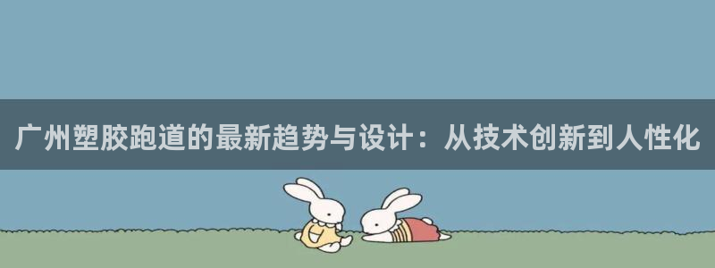 666814红·足一世比分：广州塑胶跑道的最新趋势与设计：从技术创新到人性化