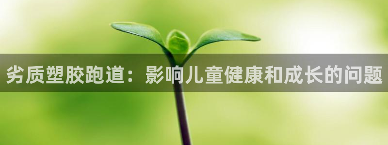红足1世手机板：劣质塑胶跑道：影响儿童健康和成长的问题