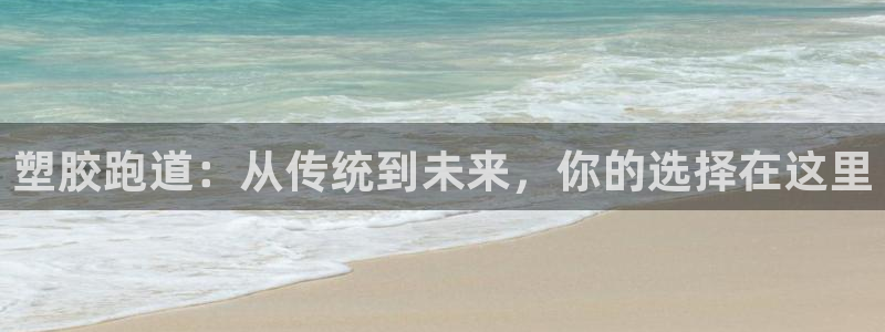 红足 世足球手机网：塑胶跑道：从传统到未来，你的选择在这里